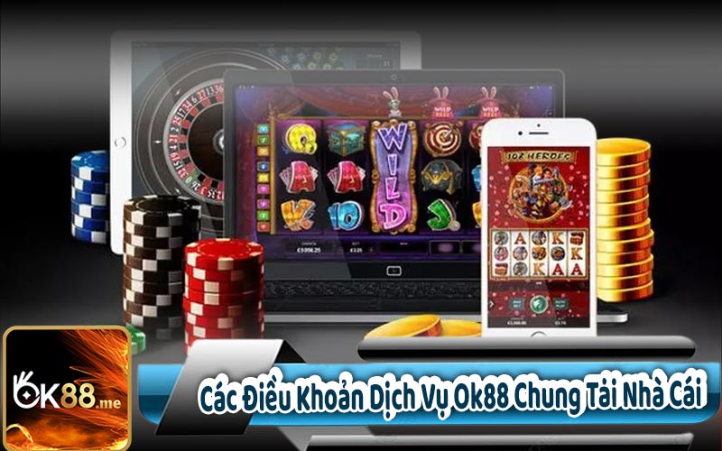 Các Điều Khoản Dịch Vụ Ok88 Chung Tại Nhà Cái